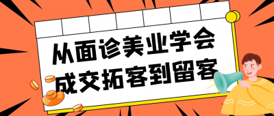 从面诊美业学会成交拓客到留客