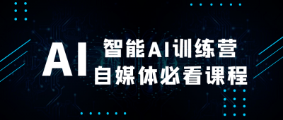 智能AI训练营自媒体必看课程