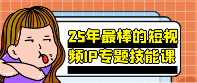 25年最棒的短视频IP专题技能课