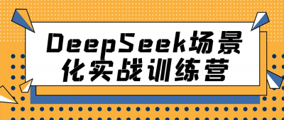 DeepSeek场景化实战训练营