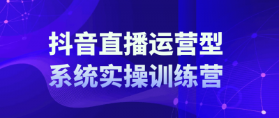 抖音直播运营系统实操训练营