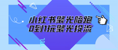 小红书聚光陪跑0到1玩聚光投流