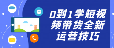 0到1学短视频带货全新运营技巧