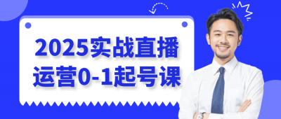 2025实战直播运营0-1起号课