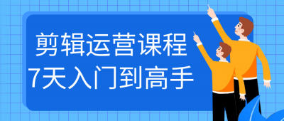剪辑运营课程7天入门到高手