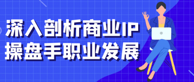 深入剖析商业IP操盘手职业发展