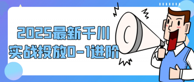 2025最新千川实战投放0-1进阶