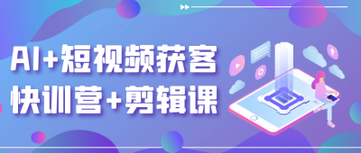 AI+短视频获客快训营+剪辑课