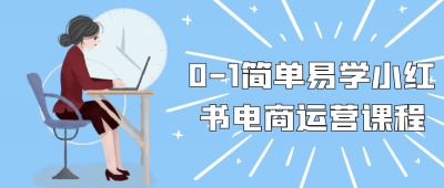 0-1简单易学小红书电商运营课程