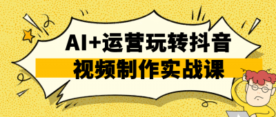 AI+运营玩转抖音视频制作实战课