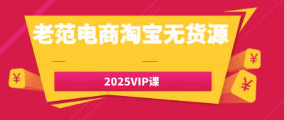 老范电商淘宝无货源2025VIP课