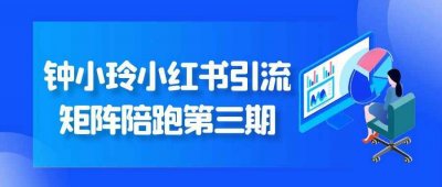 钟小玲小红书引流矩阵陪跑第三期